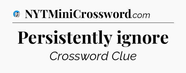 Persistently ignore Crossword Clue