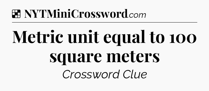 Solution: Metric unit equal to 100 square meters - NYT Crossword