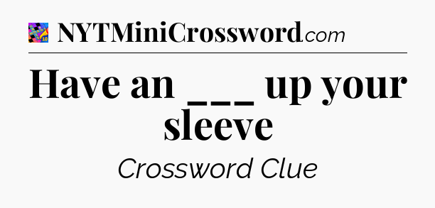 Have an ___ up your sleeve Crossword Clue