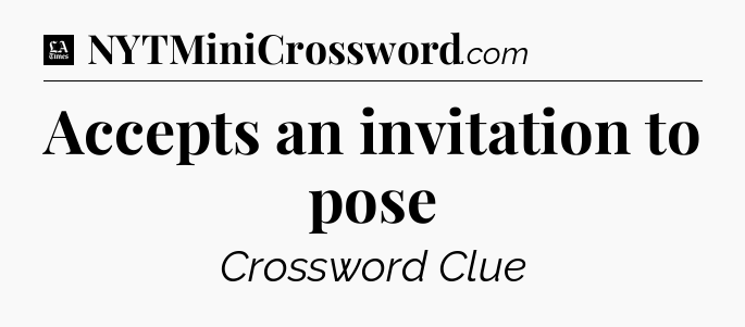 Accepts an invitation to pose - LA Times Crossword