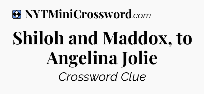 Solution: Shiloh and Maddox, to Angelina Jolie - NYT Mini Crossword