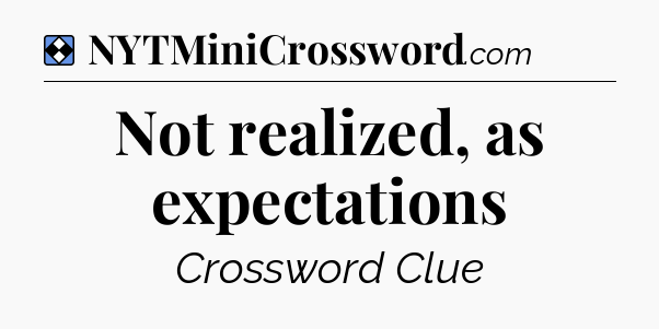 Solution: Not realized, as expectations - NYT Mini Crossword