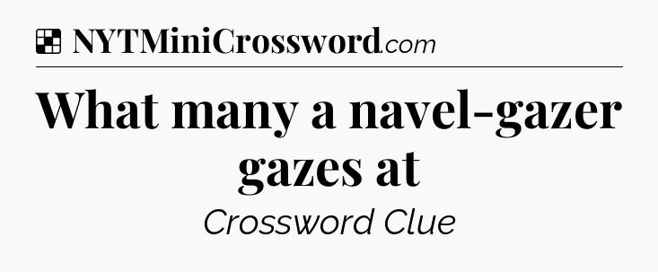 Solution: What many a navel-gazer gazes at - NYT Crossword