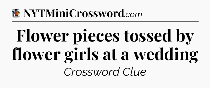 Flower pieces tossed by flower girls at a wedding Crossword Clue