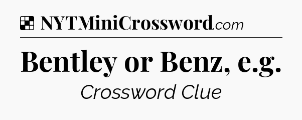 Solution: Bentley or Benz, e.g - NYT Crossword