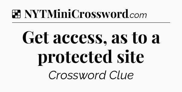 Solution: Get access, as to a protected site - NYT Crossword