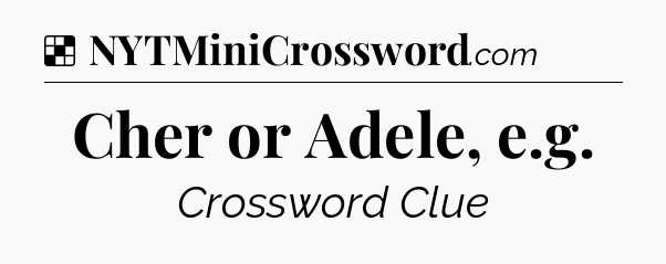 Solution: Cher or Adele, e.g - NYT Crossword