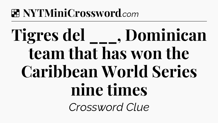 Solution: Tigres del ___, Dominican team that has won the Caribbean World Series nine times - NYT Crossword