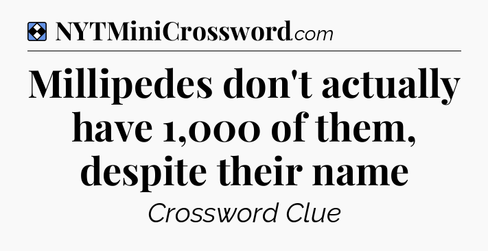 Solution: Millipedes don't actually have 1,000 of them, despite their name - NYT Mini Crossword