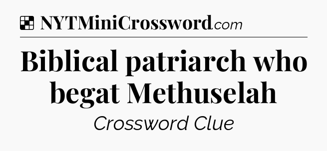 Solution: Biblical patriarch who begat Methuselah - NYT Crossword