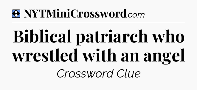 Solution: Biblical patriarch who wrestled with an angel - NYT Mini Crossword