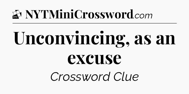 Unconvincing, as an excuse - Daily Themed Classic Crossword
