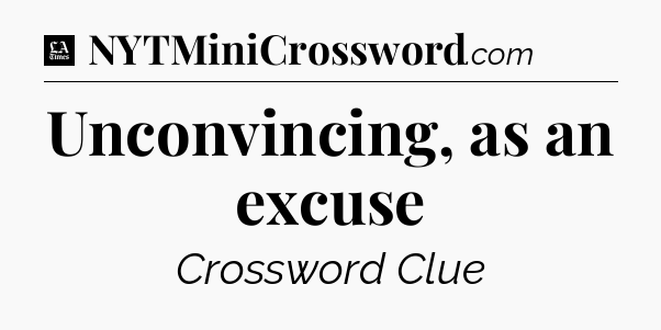 Unconvincing, as an excuse - LA Times Crossword