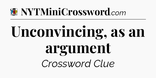 Unconvincing, as an argument Crossword Clue