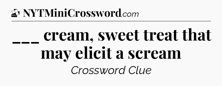___ cream, sweet treat that may elicit a scream - Daily Themed Classic Crossword