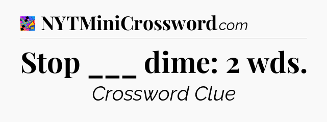 Stop ___ dime: 2 wds Crossword Clue
