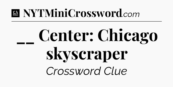 __ Center: Chicago skyscraper - LA Times Crossword