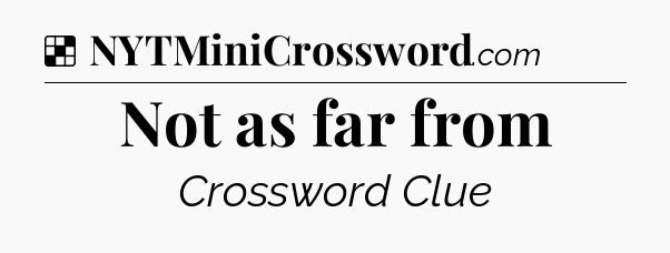 Solution: Not as far from - NYT Crossword