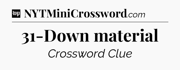 31-Down material Crossword Clue