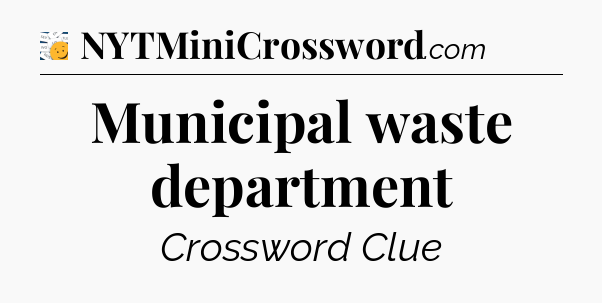 Municipal waste department - 7 Little Words
