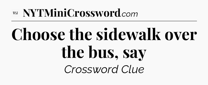 Choose the sidewalk over the bus, say - WSJ Crossword