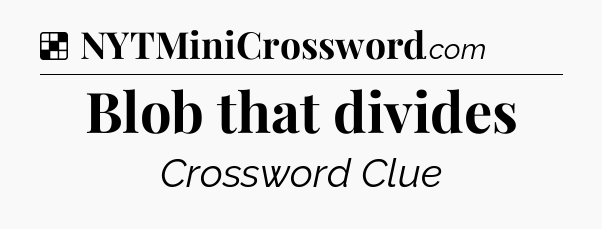 Solution: Blob that divides - NYT Crossword