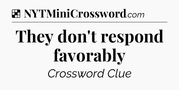 Solution: They don't respond favorably - NYT Crossword