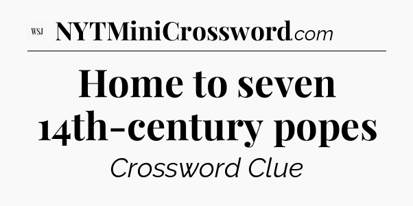 Home to seven 14th-century popes - WSJ Crossword