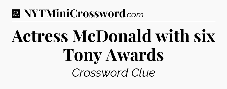 Actress McDonald with six Tony Awards - LA Times Crossword