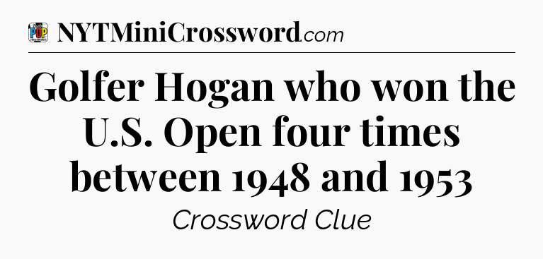 Golfer Hogan who won the U.S. Open four times between 1948 and 1953 Crossword Clue