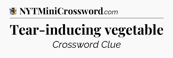 Tear-inducing vegetable Crossword Clue
