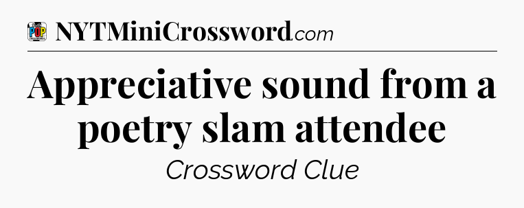 Appreciative sound from a poetry slam attendee Crossword Clue