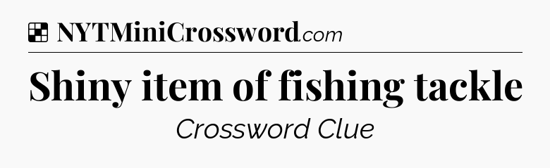 Solution: Shiny item of fishing tackle - NYT Crossword