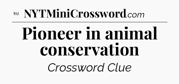 Pioneer in animal conservation - WSJ Crossword