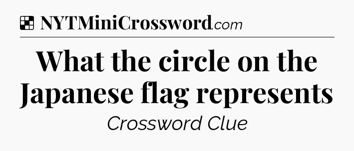 Solution: What the circle on the Japanese flag represents - NYT Crossword