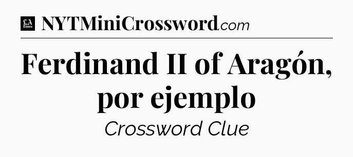 Ferdinand II of Aragón, por ejemplo - LA Times Crossword