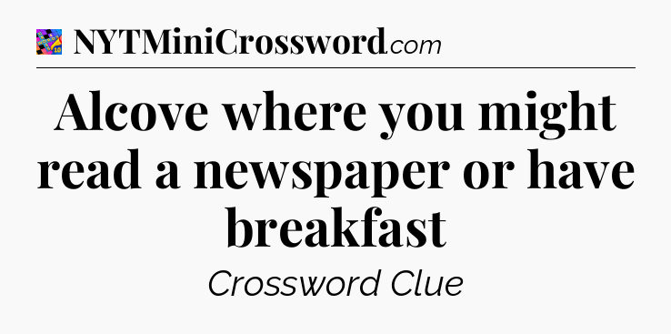 Alcove where you might read a newspaper or have breakfast Crossword Clue