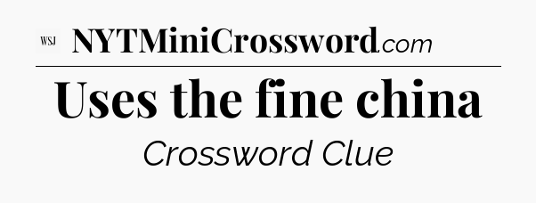 Uses the fine china - WSJ Crossword