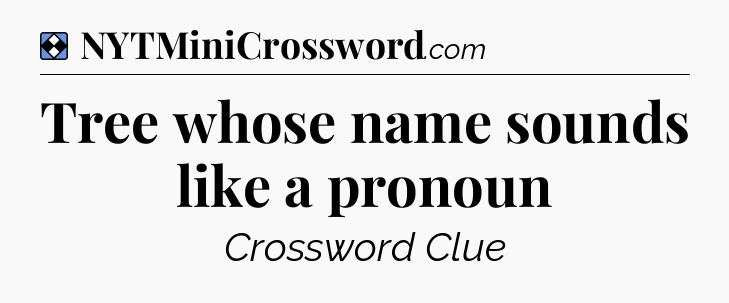 Solution: Tree whose name sounds like a pronoun - NYT Mini Crossword