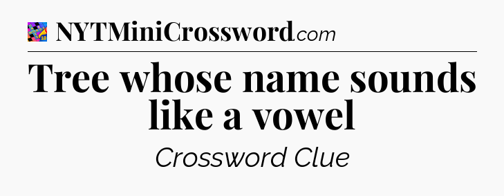 Tree whose name sounds like a vowel Crossword Clue