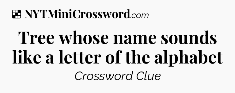 Solution: Tree whose name sounds like a letter of the alphabet - NYT Crossword