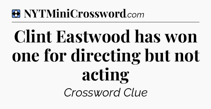 Solution: Clint Eastwood has won one for directing but not acting - NYT Mini Crossword