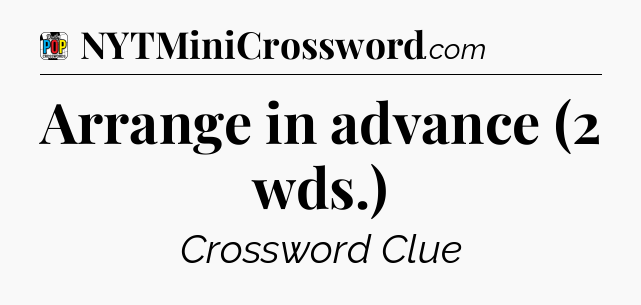 Arrange in advance (2 wds.) Crossword Clue