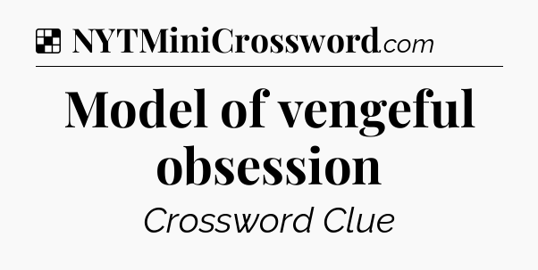 Solution: Model of vengeful obsession - NYT Crossword