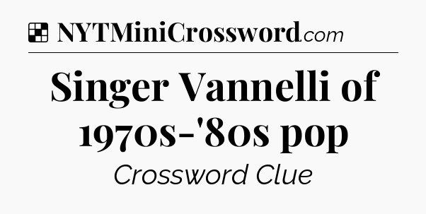 Solution: Singer Vannelli of 1970s-'80s pop - NYT Crossword