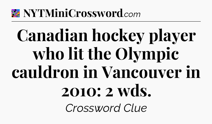 Canadian hockey player who lit the Olympic cauldron in Vancouver in 2010: 2 wds Crossword Clue