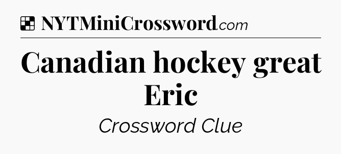 Solution: Canadian hockey great Eric - NYT Crossword