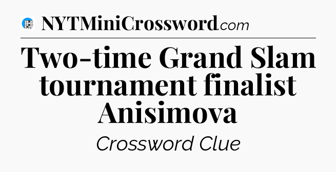 Two-time Grand Slam tournament finalist Anisimova Crossword Clue
