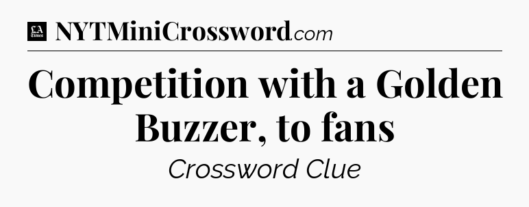 Competition with a Golden Buzzer, to fans - LA Times Crossword
