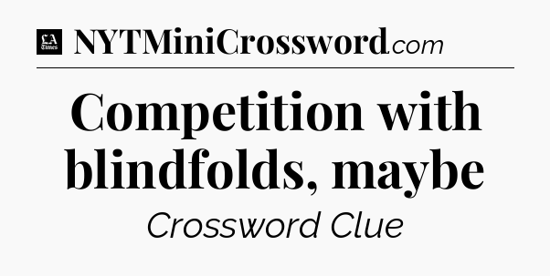 Competition with blindfolds, maybe - LA Times Crossword